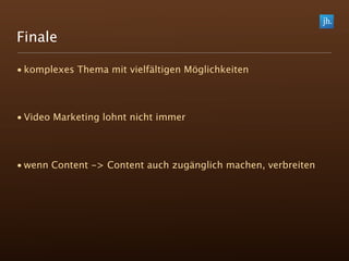 Finale

• komplexes Thema mit vielfältigen Möglichkeiten




• Video Marketing lohnt nicht immer




• wenn Content -> Content auch zugänglich machen, verbreiten
 