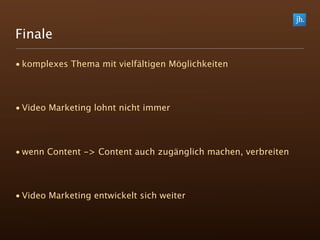Finale

• komplexes Thema mit vielfältigen Möglichkeiten




• Video Marketing lohnt nicht immer




• wenn Content -> Content auch zugänglich machen, verbreiten




• Video Marketing entwickelt sich weiter
 