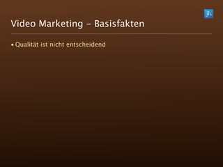 Video Marketing - Basisfakten

• Qualität ist nicht entscheidend
 