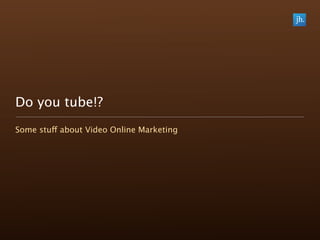 Do you tube!?
Some stuff about Video Online Marketing
 