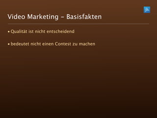 Video Marketing - Basisfakten

• Qualität ist nicht entscheidend

• bedeutet nicht einen Contest zu machen
 
