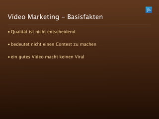 Video Marketing - Basisfakten

• Qualität ist nicht entscheidend

• bedeutet nicht einen Contest zu machen

• ein gutes Video macht keinen Viral
 