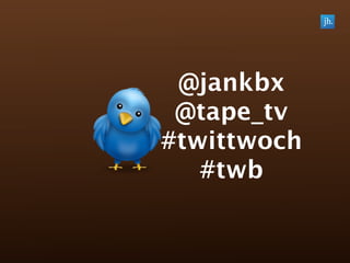 @jankbx
 @tape_tv
#twittwoch
   #twb
 