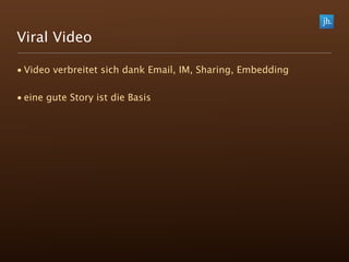 Viral Video

• Video verbreitet sich dank Email, IM, Sharing, Embedding

• eine gute Story ist die Basis
 