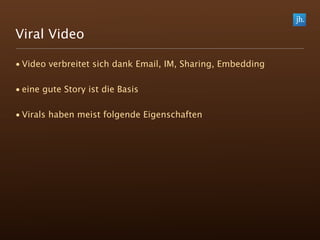 Viral Video

• Video verbreitet sich dank Email, IM, Sharing, Embedding

• eine gute Story ist die Basis

• Virals haben meist folgende Eigenschaften
 