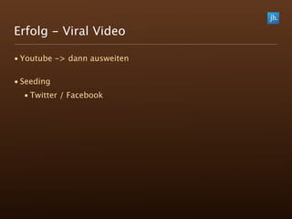 Erfolg - Viral Video

• Youtube -> dann ausweiten

• Seeding
  • Twitter / Facebook
 