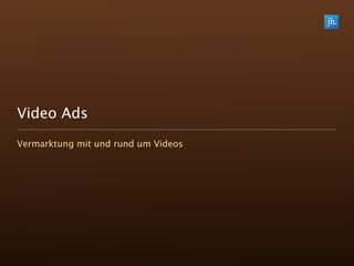 Video Ads
Vermarktung mit und rund um Videos
 