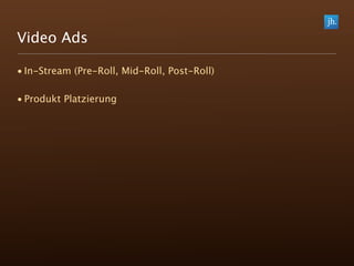 Video Ads

• In-Stream (Pre-Roll, Mid-Roll, Post-Roll)

• Produkt Platzierung
 