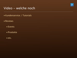 Video - welche noch

• Kundenservice / Tutorials

• Reviews

  • Events

  • Produkte

  • etc.
 