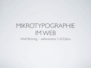 MIKROTYPOGRAPHIE
     IM WEB
 Wolf Brüning – webvariants / UCDplus
 
