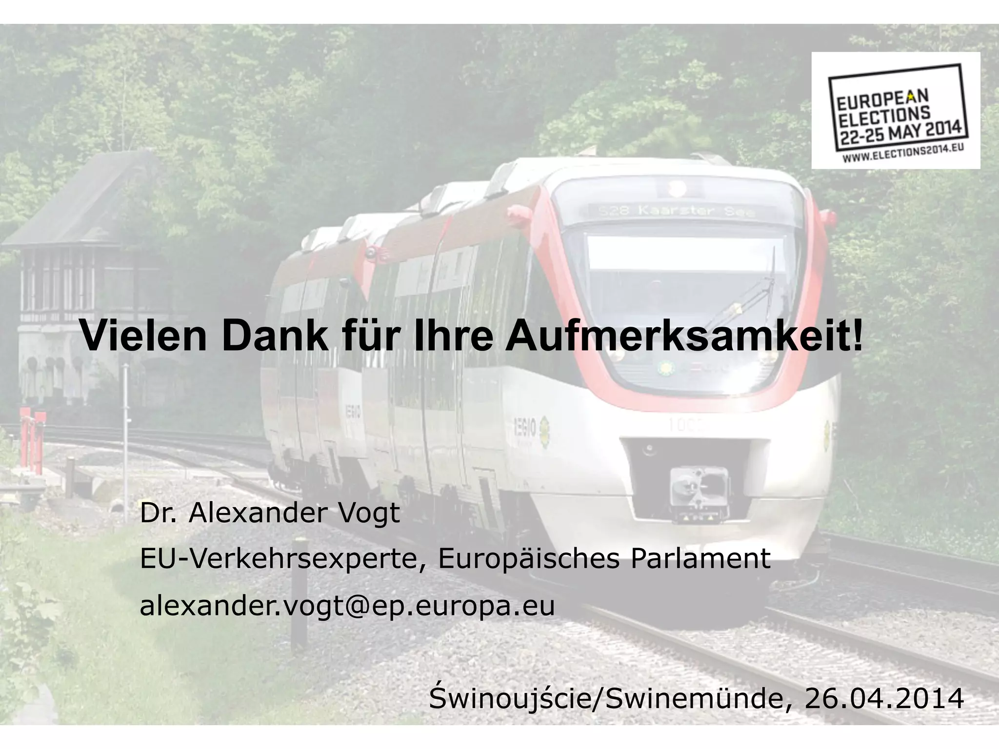 Vielen Dank für Ihre Aufmerksamkeit!
Dr. Alexander Vogt
EU-Verkehrsexperte, Europäisches Parlament
alexander.vogt@ep.europa.eu
Świnoujście/Swinemünde, 26.04.2014
 