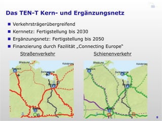 Das TEN-T Kern- und Ergänzungsnetz
8
n  Verkehrsträgerübergreifend
n  Kernnetz: Fertigstellung bis 2030
n  Ergänzungsne...