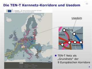Die TEN-T Kernnetz-Korridore und Usedom
9
Usedom
n  TEN-T Netz als
„Grundnetz“ der
9 Europäischen Korridore
 