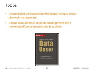 ToDos

• uniquedigital.de/downloads/whitepaper-unique-cross-
  channel-management
• unique-labs.de/cross-channel-management-teil-1-
  marketingeffizienz-jenseits-des-last-clicks




06   ZUSAMMENFASSUNG/TODOS    27
 