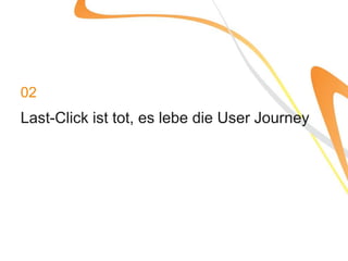 02
Last-Click ist tot, es lebe die User Journey
 