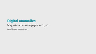 Digital anomalies
Magazines between paper and pad
Georg Obermayr, bookmarks 2014
 