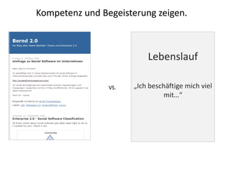 Kompetenz und Begeisterung zeigen.



                          Lebenslauf

                VS.   „Ich beschäftige mich viel
                               mit…“
 