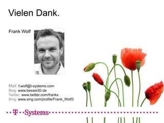 Vielen Dank.
Frank Wolf




Mail: f.wolf@t-systems.com
Blog: www.besser20.de
Twitter: www.twitter.com/frankx
Xing: www.xing.com/profile/Frank_Wolf3
 
