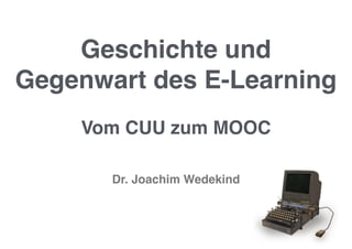 Geschichte und 
Gegenwart des E-Learning 
Vom CUU zum MOOC 
Dr. Joachim Wedekind 
 