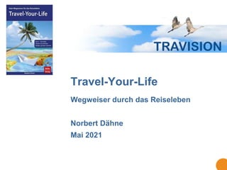 Travel-Your-Life
Wegweiser durch das Reiseleben
Norbert Dähne
Mai 2021
 