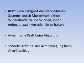 Kraft = die Fähigkeit des Nerv-Muskel-Systems, durch Muskelkontraktion Widerstände zu überwinden, ihnen entgegenzuwirken oder sie zu haltendynamische Kraft beim Absprungschnelle Kraft bei der Armbewegung beim Angriffsschlag