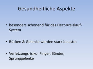 Gesundheitliche Aspektebesonders schonend für das Herz-Kreislauf-SystemRücken & Gelenke werden stark belastetVerletzungsrisiko: Finger, Bänder, Sprunggelenke