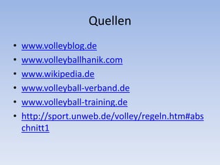 Quellenwww.volleyblog.dewww.volleyballhanik.comwww.wikipedia.dewww.volleyball-verband.dewww.volleyball-training.dehttp://sport.unweb.de/volley/regeln.htm#abschnitt1