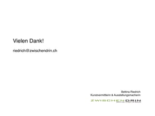Vielen Dank!
riedrich@zwischendrin.ch




                                                    Bettina Riedrich
                           Kunstvermittlerin & Ausstellungsmacherin
 