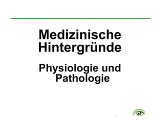 .
Medizinische
Hintergründe
Physiologie und
Pathologie
 