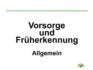 .
Vorsorge
und
Früherkennung
Allgemein
 
