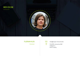 FLORIAN KLOS
WER ICH BIN
Developer PLUSPOL interactive GbR
Floßplatz 4
04107 Leipzig
klos@pluspol-interactive.de
 