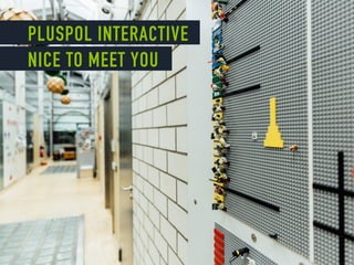 PLUSPOL INTERACTIVE
NICE TO MEET YOU
 