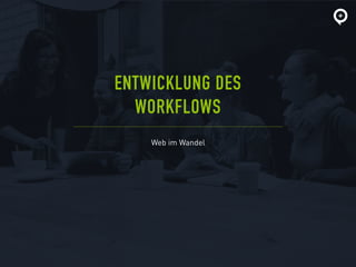 Web im Wandel
ENTWICKLUNG DES
WORKFLOWS
 