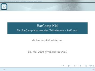 Was ist ein BarCamp? Planung BarCamp Kiel Ideen?
BarCamp Kiel
Ein BarCamp lebt von den Teilnehmern – helft mit!
de.barcampkiel.wikia.com
18. Mai 2009 (Webmontag Kiel)
— 1/8
 