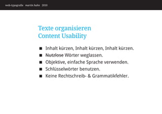 web-typografie martin hahn 2010




                        Texte organisieren
                        Content Usability
                            Inhalt kürzen, Inhalt kürzen, Inhalt kürzen.
                            Nutzlose Wörter weglassen.
                            Objektive, einfache Sprache verwenden.
                            Schlüsselwörter benutzen.
                            Keine Rechtschreib-  Grammatikfehler.
 