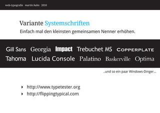 web-typografie martin hahn 2010




          Variante Systemschriften
          Einfach mal den kleinsten gemeinsamen Nenner erhöhen.


Gill Sans Georgia Impact Trebuchet MS Copperplate
Tahoma Lucida Console Palatino Baskerville Optima
                                                ..und so ein paar Windows-Dinger...



           http://www.typetester.org
           http://flippingtypical.com
 