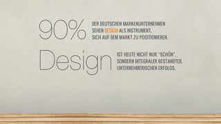 90%
Design

DER DEUTSCHEN MARKENUNTERNEHMEN
SEHEN DESIGN ALS INSTRUMENT,
SICH AUF DEM MARKT ZU POSITIONIEREN.
IST HEUTE NI...