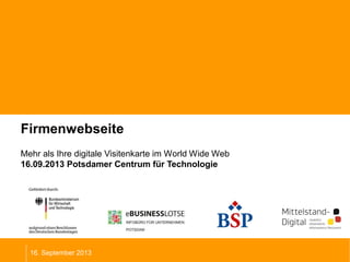 Firmenwebseite
Mehr als Ihre digitale Visitenkarte im World Wide Web
16.09.2013 Potsdamer Centrum für Technologie
16. September 2013
 