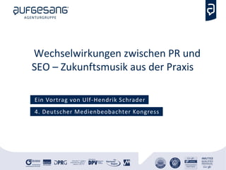 Wechselwirkungen zwischen PR und
SEO – Zukunftsmusik aus der Praxis
Ein Vortrag von Ulf-Hendrik Schrader
4. Deutscher Medienbeobachter Kongress
 