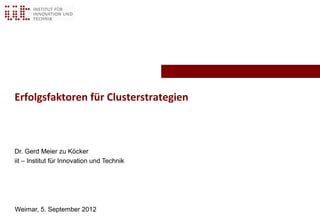 Erfolgsfaktoren für Clusterstrategien



Dr. Gerd Meier zu Köcker
iit – Institut für Innovation und Technik




Weimar, 5. September 2012
 