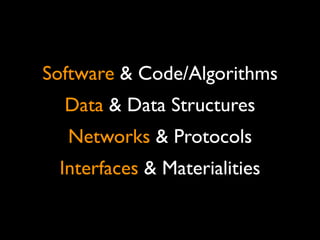 Software & Code/Algorithms
Data & Data Structures
Networks & Protocols
Interfaces & Materialities
 