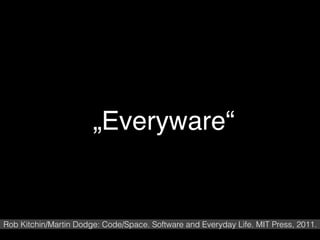 Rob Kitchin/Martin Dodge: Code/Space. Software and Everyday Life. MIT Press, 2011.
„Everyware“
 