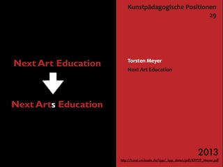 Next Art Education
Next Arts Education
2013 
http://kunst.uni-koeln.de/kpp/_kpp_daten/pdf/KPP29_Meyer.pdf
 