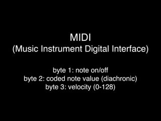 MIDI
(Music Instrument Digital Interface)
byte 1: note on/off
byte 2: coded note value (diachronic)
byte 3: velocity (0-128)
 