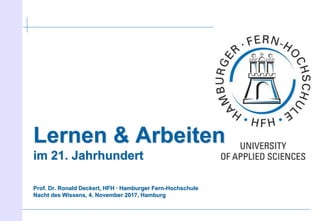 Lernen & Arbeiten
im 21. Jahrhundert
Prof. Dr. Ronald Deckert, HFH ∙ Hamburger Fern-Hochschule
Nacht des Wissens, 4. November 2017, Hamburg
 