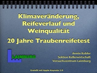 Klimaveränderung,
    Reifeverlauf und
      Weinqualität
20 Jahre Traubenreifetest
                                        Armin Kobler
 LAIMBURG                     Sektion Kellerwirtschaft
                           Versuchszentrum Laimburg


       Erstellt mit Apple Keynote 2.0
 