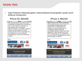 Mobile Web

   Viele Probleme mittlerweile gelöst; Unterschiedliche Screengrößen werden durch
   AdServer kompensiert.

     IPhone 4S, 960x480                              IPhone 3, 480x320
 