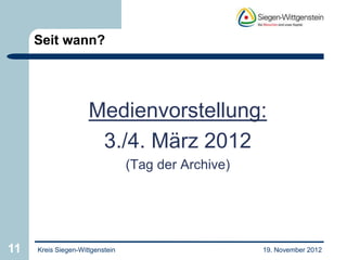 Seit wann?




                     Medienvorstellung:
                      3./4. März 2012
                                 (Tag der Archive)




11   Kreis Siegen-Wittgenstein                       19. November 2012
 
