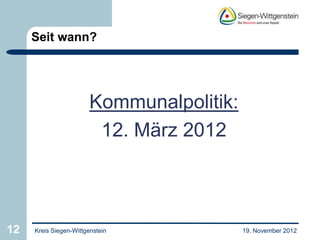 Seit wann?




                        Kommunalpolitik:
                         12. März 2012



12   Kreis Siegen-Wittgenstein             19. November 2012
 