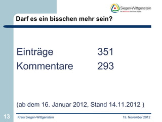 Darf es ein bisschen mehr sein?




     Einträge                    351
     Kommentare                  293


     (ab dem 16. Januar 2012, Stand 14.11.2012 )
13   Kreis Siegen-Wittgenstein          19. November 2012
 